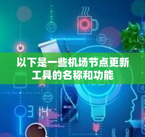 以下是一些机场节点更新工具的名称和功能 以下是一些机场节点更新工具的名称和功能