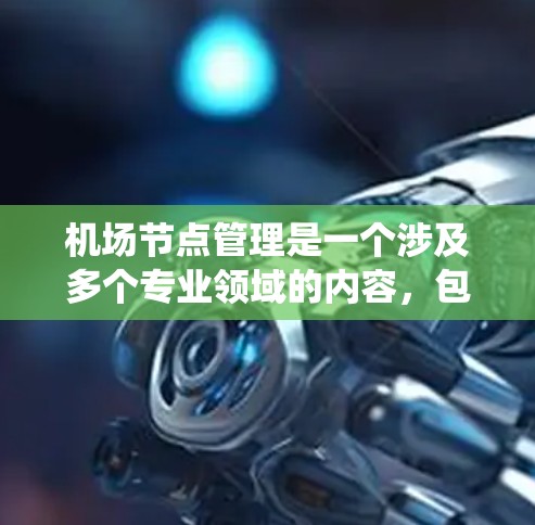 <strong>机场节点</strong>管理是一个涉及多个专业领域的内容，包括机场规划、航空管理、技术应用和管理软件。以下是一步步的指南，帮助你系统地学习<strong>机场节点</strong>管理的教程
