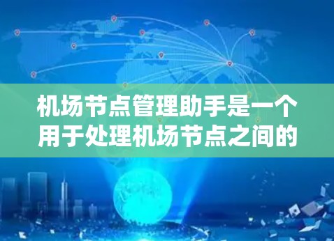 <strong>机场节点</strong>管理助手是一个用于处理<strong>机场节点</strong>之间的通信和管理的系统，旨在确保机场网络的稳定和高效运行。以下是对该系统的详细说明