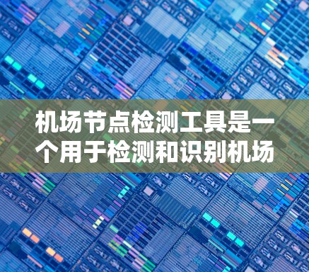 <strong>机场节点</strong>检测工具是一个用于检测和识别机场建筑物的软件应用。这些节点包括跑道、机场 terminal、停机坪等,其功能包括定位、识别、监控和管理等。以下是对该工具的详细说明