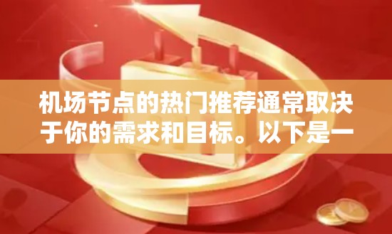 <strong>机场节点</strong>的热门推荐通常取决于你的需求和目标。以下是一些常见的热门推荐,供你参考