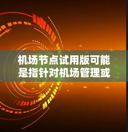 <strong>机场节点</strong>试用版可能是指针对机场管理或相关领域的试用版解决方案。以下是一些可能的<strong>机场节点</strong>试用版选项,涵盖不同方面