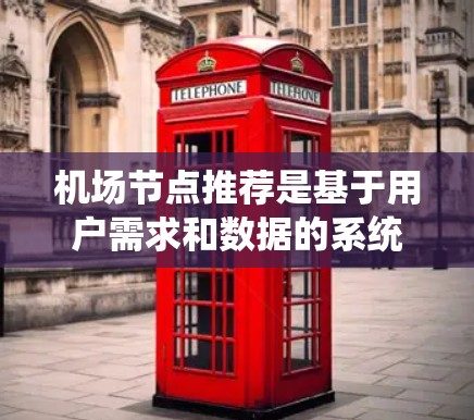 <strong>机场节点</strong>推荐是基于用户需求和数据的系统化推荐过程,旨在为用户推荐符合其行程和偏好、地理位置的<strong>机场节点</strong>。以下是对该领域的系统化解释和关键步骤