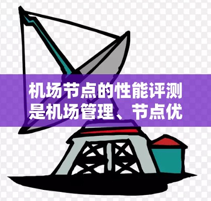 <strong>机场节点</strong>的性能评测是机场管理、节点优化、技术人员进行关键节点状态评估的重要环节。通过性能评测,可以了解每个节点的运行效率、响应速度、吞吐量、可用性等关键指标,从而优化节点配置,提高机场整体运营效率