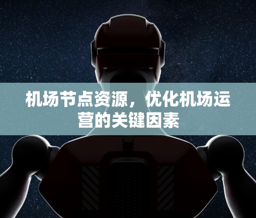 <strong>机场节点</strong>资源,优化机场运营的关键因素