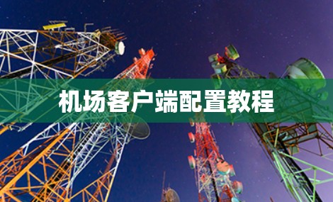 机场客户端配置教程 机场客户端配置教程