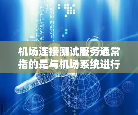 机场连接测试服务通常指的是与机场系统进行连接和测试的工具或服务。这类服务可能涉及对机场设备、数据的检查和维护,以确保机场系统的正常运行。以下是对这种服务的概述 机场连接测试服务通常指的是与机场系统进行连接和测试的工具或服务。这类服务可能涉及对机场设备、数据的检查和维护,以确保机场系统的正常运行。以下是对这种服务的概述