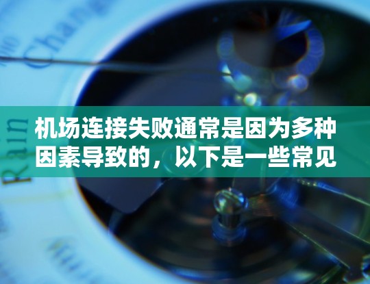 机场连接失败通常是因为多种因素导致的,以下是一些常见问题及相应的修复步骤 机场连接失败通常是因为多种因素导致的,以下是一些常见问题及相应的修复步骤