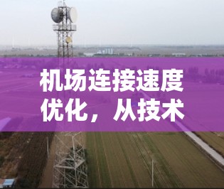 机场连接速度优化,从技术到治理 机场连接速度优化,从技术到治理