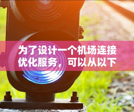 为了设计一个机场连接优化服务，可以从以下步骤进行