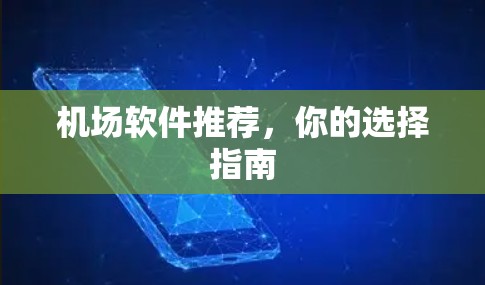 机场软件推荐,你的选择指南 机场软件推荐,你的选择指南