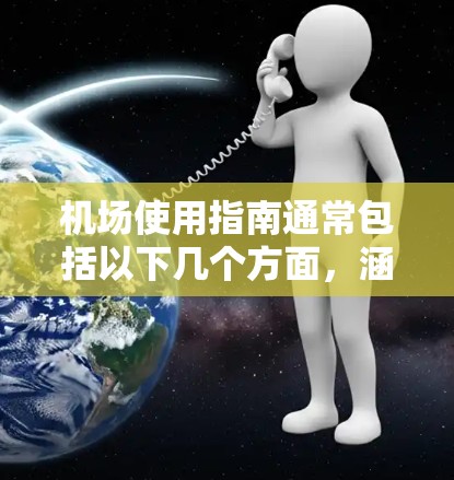 机场使用指南通常包括以下几个方面，涵盖机场的日常运营、人员管理、设施维护以及应急处理等。以下是一些常见的指南内容，供参考