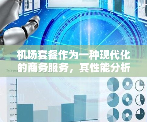 机场套餐作为一种现代化的商务服务,其性能分析可以从成本、效率、客户体验和运营效率等多个维度进行评估和优化。以下是机场套餐性能分析的几个方面 机场套餐作为一种现代化的商务服务,其性能分析可以从成本、效率、客户体验和运营效率等多个维度进行评估和优化。以下是机场套餐性能分析的几个方面