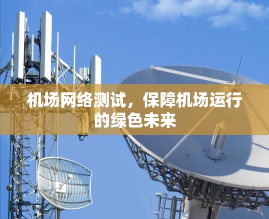机场网络测试,保障机场运行的绿色未来 机场网络测试,保障机场运行的绿色未来