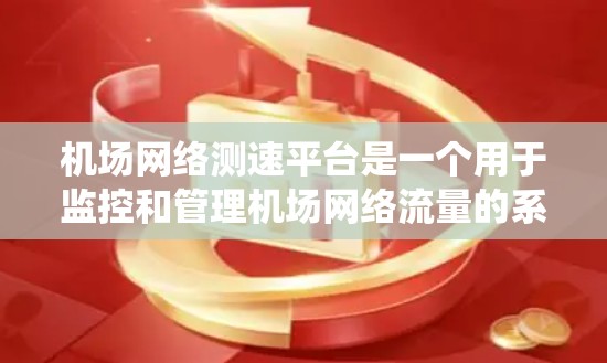 机场网络测速平台是一个用于监控和管理机场网络流量的系统，旨在确保网络流畅、安全，并及时发现和处理网络攻击和异常流量。以下是关于这个平台的详细信息