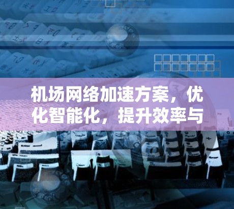 机场网络加速方案，优化智能化，提升效率与舒适