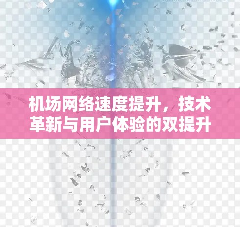 机场网络速度提升，技术革新与用户体验的双提升