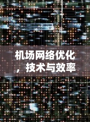 机场网络优化,技术与效率的平衡 机场网络优化,技术与效率的平衡