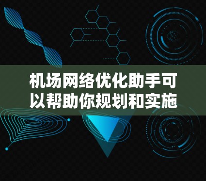 机场网络优化助手可以帮助你规划和实施机场网络优化计划,优化基础设施、维护和管理,确保机场的高效运营。以下是一些可能涉及机场网络优化的关键点和步骤 机场网络优化助手可以帮助你规划和实施机场网络优化计划,优化基础设施、维护和管理,确保机场的高效运营。以下是一些可能涉及机场网络优化的关键点和步骤