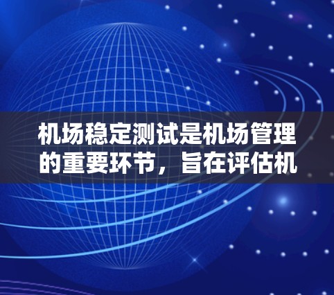 机场稳定测试是机场管理的重要环节,旨在评估机场设施、设备和人员的正常运行状态,确保机场能够稳定、高效地服务于旅客和企业。以下是机场稳定测试的一些关键内容 机场稳定测试是机场管理的重要环节,旨在评估机场设施、设备和人员的正常运行状态,确保机场能够稳定、高效地服务于旅客和企业。以下是机场稳定测试的一些关键内容