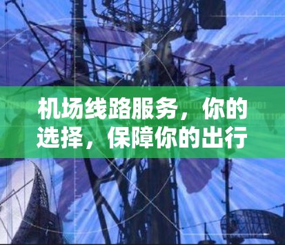 机场线路服务,你的选择,保障你的出行顺畅 机场线路服务,你的选择,保障你的出行顺畅