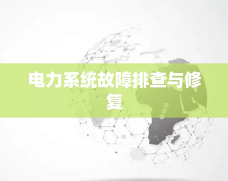 电力系统故障排查与修复 电力系统故障排查与修复