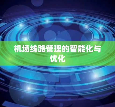 机场线路管理的智能化与优化 机场线路管理的智能化与优化