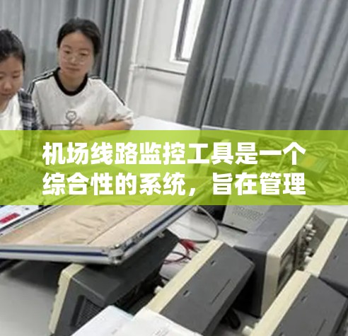 机场线路监控工具是一个综合性的系统,旨在管理机场设备的运行状况和状态,以确保设备高效、可靠地运行。以下是对这类工具的详细总结和分析 机场线路监控工具是一个综合性的系统,旨在管理机场设备的运行状况和状态,以确保设备高效、可靠地运行。以下是对这类工具的详细总结和分析