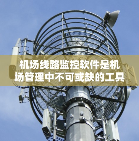 机场线路监控软件是机场管理中不可或缺的工具,帮助机场管理部门优化交通管理、提升运营效率并保护用户数据安全。以下是对这类软件的详细介绍 机场线路监控软件是机场管理中不可或缺的工具,帮助机场管理部门优化交通管理、提升运营效率并保护用户数据安全。以下是对这类软件的详细介绍