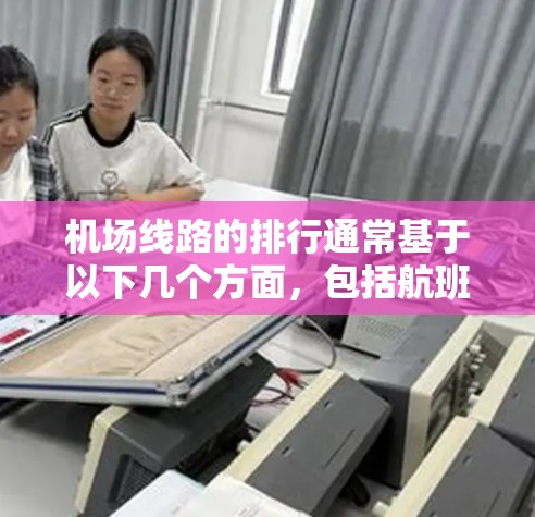 机场线路的排行通常基于以下几个方面,包括航班的直接性和间接性、出发时间和航点的便利性、飞行距离、票价和折返性机场的便利性等。以下是一些常见的机场线路排行标准 机场线路的排行通常基于以下几个方面,包括航班的直接性和间接性、出发时间和航点的便利性、飞行距离、票价和折返性机场的便利性等。以下是一些常见的机场线路排行标准