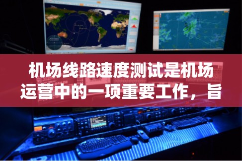 机场线路速度测试是机场运营中的一项重要工作,旨在评估机场网络系统在不同条件下的性能。以下是对机场线路速度测试的详细说明 机场线路速度测试是机场运营中的一项重要工作,旨在评估机场网络系统在不同条件下的性能。以下是对机场线路速度测试的详细说明