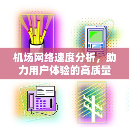 机场网络速度分析,助力用户体验的高质量出行 机场网络速度分析,助力用户体验的高质量出行