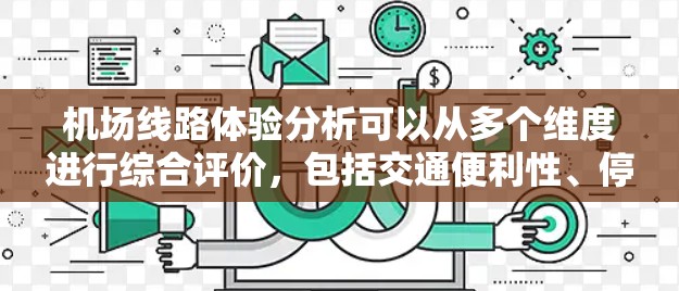 机场线路体验分析可以从多个维度进行综合评价,包括交通便利性、停车情况、出行便利性、舒适度、便利性等。以下是对这些方面的详细分析 机场线路体验分析可以从多个维度进行综合评价,包括交通便利性、停车情况、出行便利性、舒适度、便利性等。以下是对这些方面的详细分析