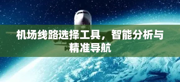 机场线路选择工具,智能分析与精准导航 机场线路选择工具,智能分析与精准导航