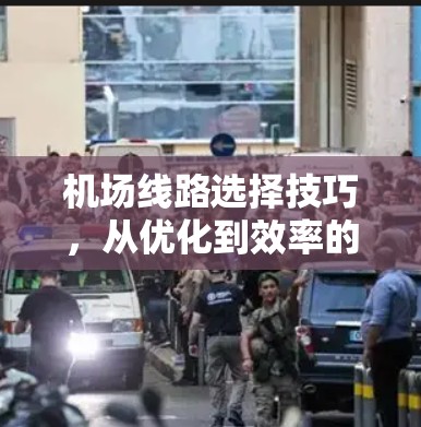 机场线路选择技巧,从优化到效率的路径 机场线路选择技巧,从优化到效率的路径