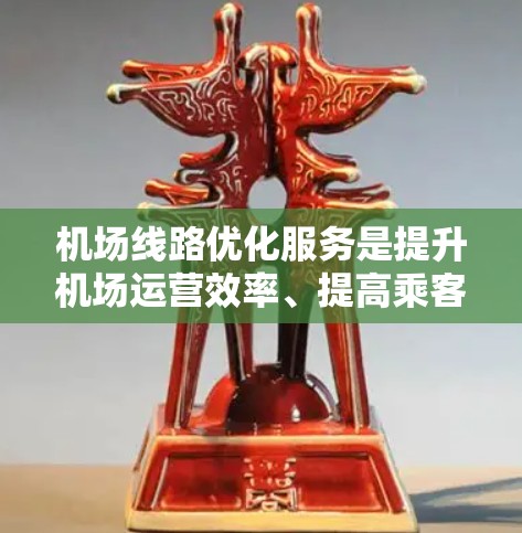 机场线路优化服务是提升机场运营效率、提高乘客体验的重要方面。以下是一些优化机场线路的主要内容和建议 机场线路优化服务是提升机场运营效率、提高乘客体验的重要方面。以下是一些优化机场线路的主要内容和建议