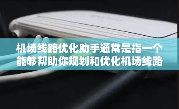机场线路优化助手通常是指一个能够帮助你规划和优化机场线路的工具或服务。这类服务可能涉及以下几个方面
