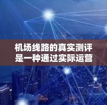 机场线路的真实测评是一种通过实际运营情况收集和分析数据,以评估机场运营质量的科学方法。真实测评涵盖了从设施到人员的各种因素,旨在为机场管理者提供有价值的反馈。以下是对真实测评的详细分析和建议 机场线路的真实测评是一种通过实际运营情况收集和分析数据,以评估机场运营质量的科学方法。真实测评涵盖了从设施到人员的各种因素,旨在为机场管理者提供有价值的反馈。以下是对真实测评的详细分析和建议