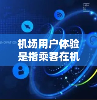 机场用户体验是指乘客在机场停留和使用机场设施时的总体感受，包括交通、服务、休息、娱乐等多个方面。以下是一些关键点