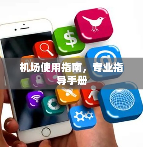 机场使用指南,专业指导手册 机场使用指南,专业指导手册
