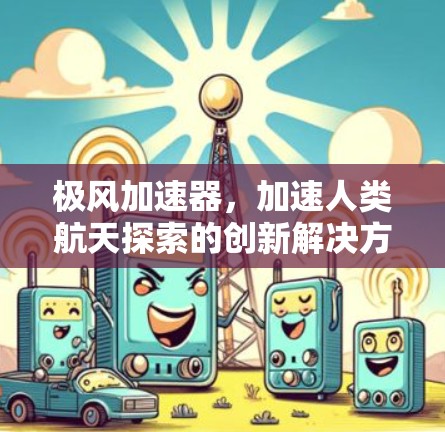 极风加速器,加速人类航天探索的创新解决方案 极风加速器,加速人类航天探索的创新解决方案
