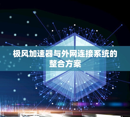 极风加速器与外网连接系统的整合方案 极风加速器与外网连接系统的整合方案
