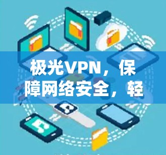 极光VPN,保障网络安全,轻松连接 极光VPN,保障网络安全,轻松连接