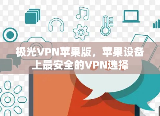 极光VPN苹果版,苹果设备上最安全的VPN选择 极光VPN苹果版,苹果设备上最安全的VPN选择