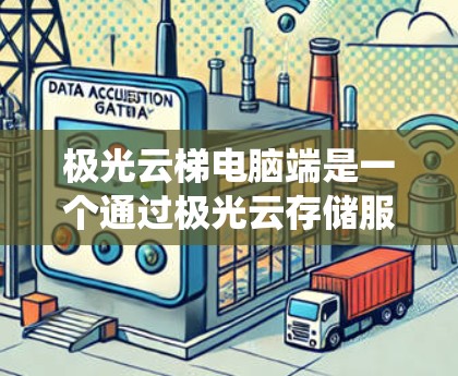 极光云梯电脑端是一个通过极光云存储服务实现的云存储系统,旨在提供安全、高效和灵活的文件管理功能。以下是其配置的主要方面 极光云梯电脑端是一个通过极光云存储服务实现的云存储系统,旨在提供安全、高效和灵活的文件管理功能。以下是其配置的主要方面
