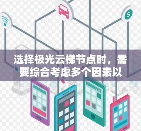选择极光云梯节点时,需要综合考虑多个因素以确保数据流高效运行并网络稳定。以下是详细的步骤指南 选择极光云梯节点时,需要综合考虑多个因素以确保数据流高效运行并网络稳定。以下是详细的步骤指南