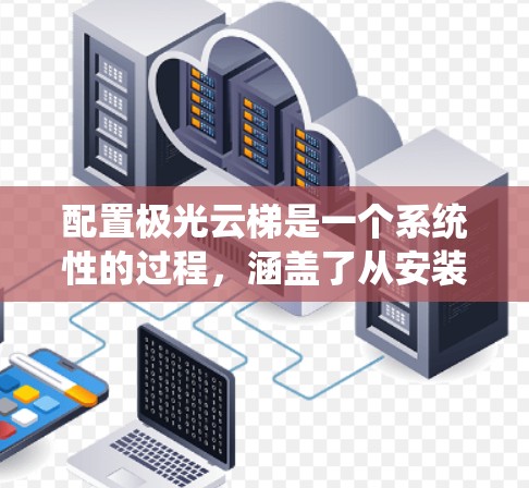 配置极光云梯是一个系统性的过程,涵盖了从安装工具到配置数据存储和处理的各个方面。以下是一个逐步的教程指南 配置极光云梯是一个系统性的过程,涵盖了从安装工具到配置数据存储和处理的各个方面。以下是一个逐步的教程指南