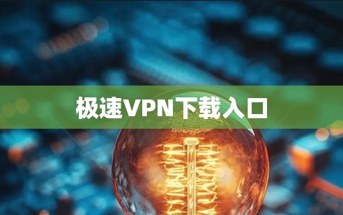 极速VPN下载入口 极速VPN下载入口