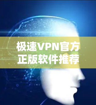 极速VPN官方正版软件推荐 极速VPN官方正版软件推荐