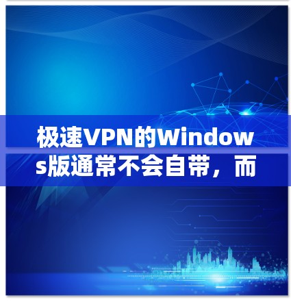 极速VPN的Windows版通常不会自带,而是需要通过第三方VPN软件安装。以下是几种常见的安装方法